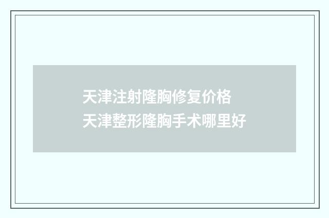天津注射隆胸修复价格 天津整形隆胸手术哪里好