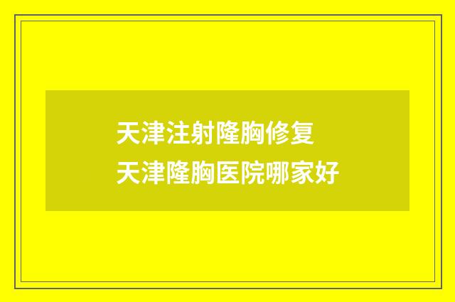 天津注射隆胸修复 天津隆胸医院哪家好