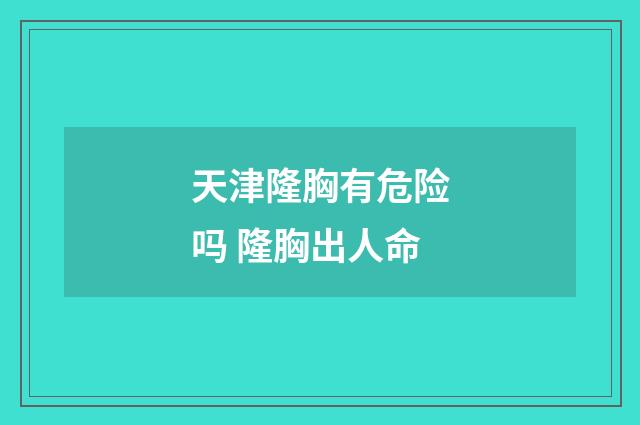 天津隆胸有危险吗 隆胸出人命