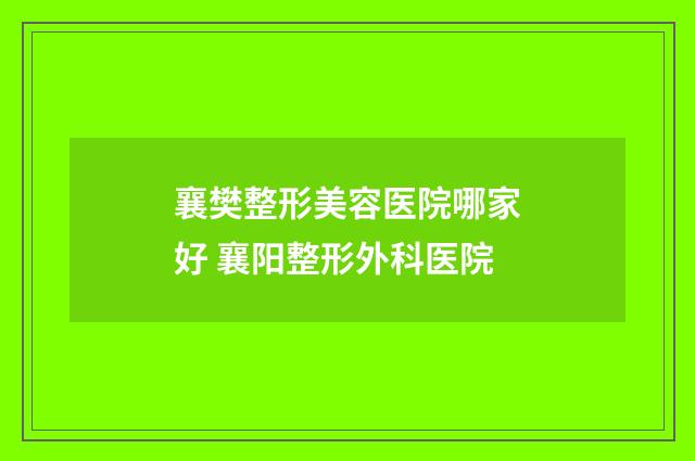 襄樊整形美容医院哪家好 襄阳整形外科医院