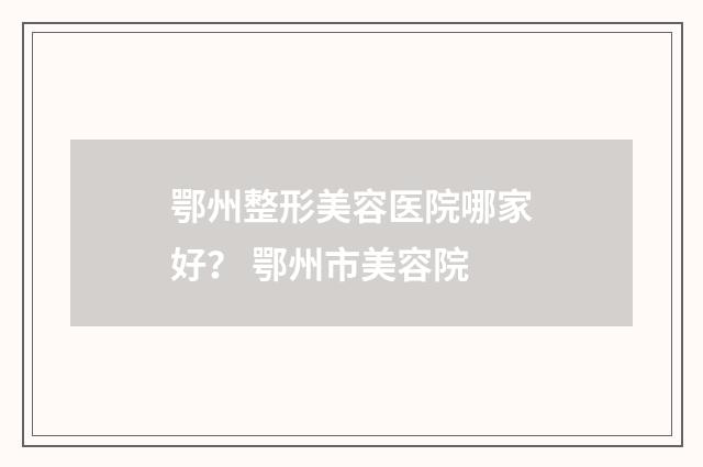 鄂州整形美容医院哪家好？ 鄂州市美容院