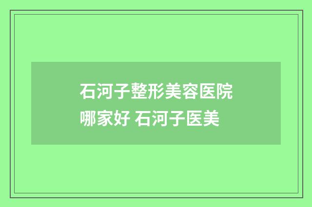 石河子整形美容医院哪家好 石河子医美