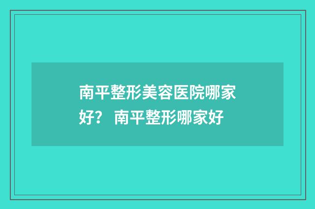 南平整形美容医院哪家好？ 南平整形哪家好