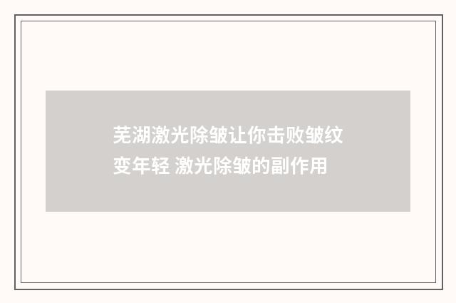 芜湖激光除皱让你击败皱纹变年轻 激光除皱的副作用