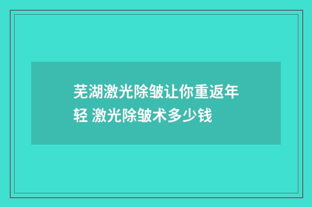 芜湖激光除皱让你重返年轻 激光除皱术多少钱