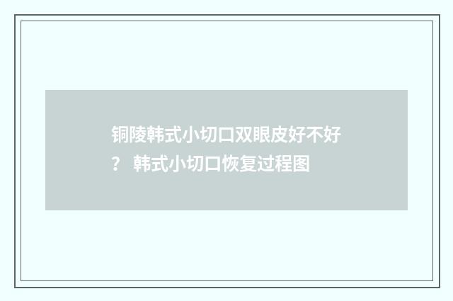 铜陵韩式小切口双眼皮好不好？ 韩式小切口恢复过程图