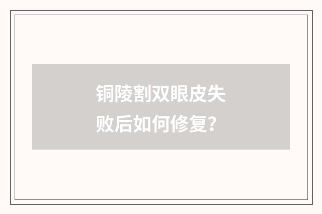 铜陵割双眼皮失败后如何修复？