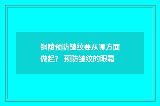 铜陵预防皱纹要从哪方面做起？ 预防皱纹的眼霜