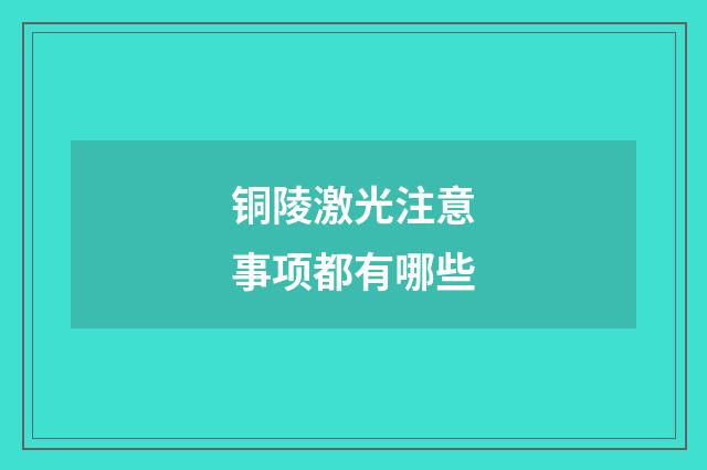 铜陵激光注意事项都有哪些