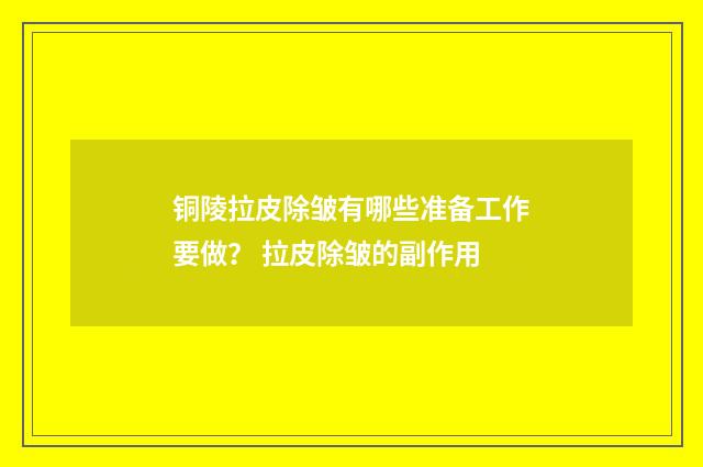 铜陵拉皮除皱有哪些准备工作要做？ 拉皮除皱的副作用
