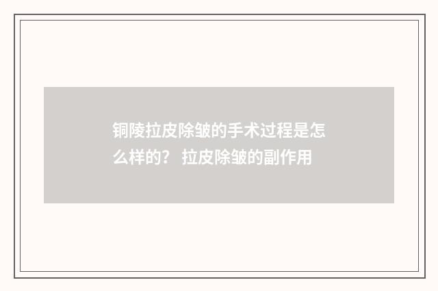 铜陵拉皮除皱的手术过程是怎么样的？ 拉皮除皱的副作用