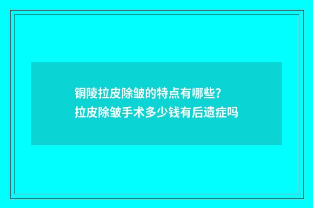 铜陵拉皮除皱的特点有哪些？ 拉皮除皱手术多少钱有后遗症吗