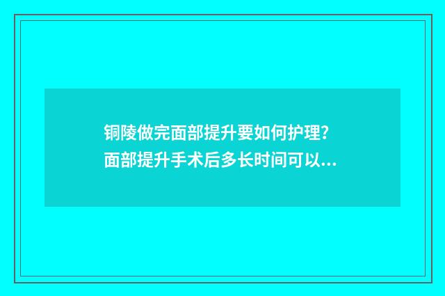 铜陵做完面部提升要如何护理？ 面部提升手术后多长时间可以洗澡