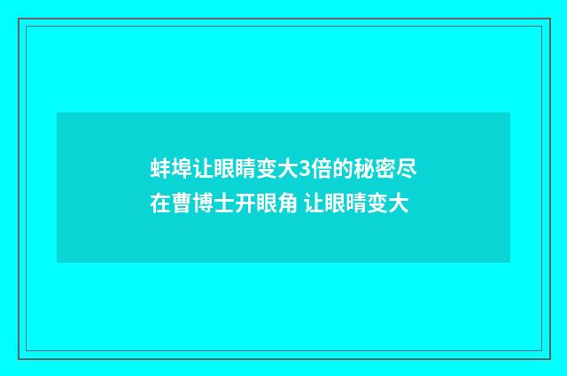 蚌埠让眼睛变大3倍的秘密尽在曹博士开眼角 让眼晴变大
