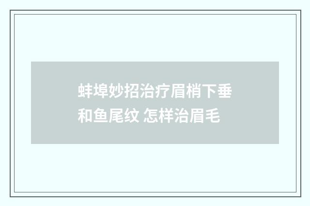 蚌埠妙招治疗眉梢下垂和鱼尾纹 怎样治眉毛