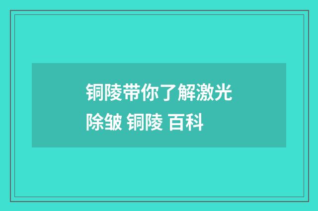 铜陵带你了解激光除皱 铜陵 百科