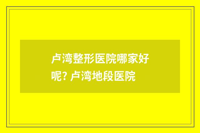 卢湾整形医院哪家好呢? 卢湾地段医院