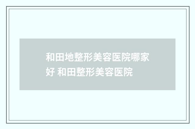 和田地整形美容医院哪家好 和田整形美容医院