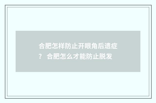 合肥怎样防止开眼角后遗症？ 合肥怎么才能防止脱发