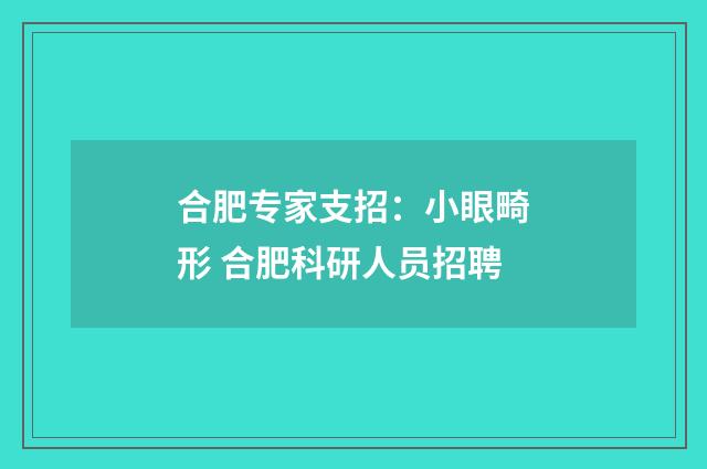 合肥专家支招：小眼畸形 合肥科研人员招聘