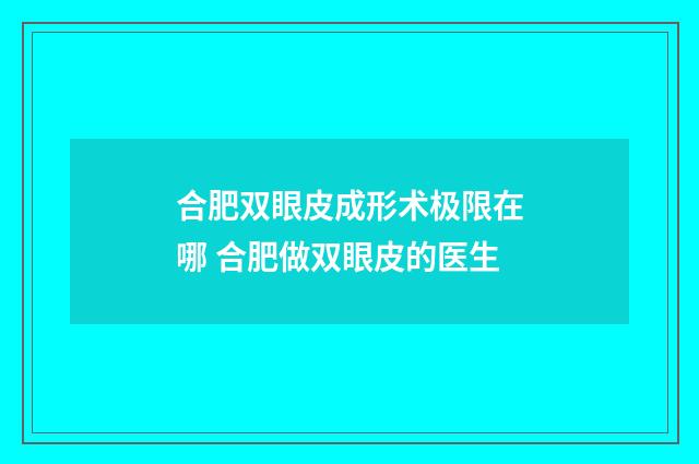 合肥双眼皮成形术极限在哪 合肥做双眼皮的医生