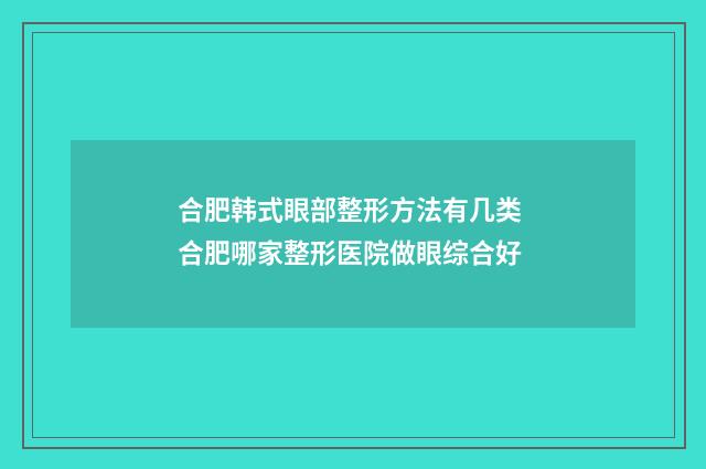 合肥韩式眼部整形方法有几类 合肥哪家整形医院做眼综合好