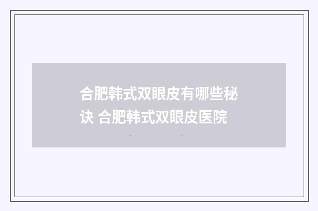 合肥韩式双眼皮有哪些秘诀 合肥韩式双眼皮医院