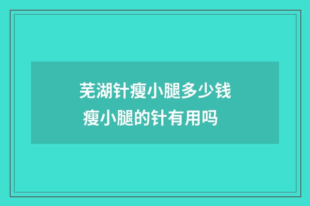 芜湖针瘦小腿多少钱 瘦小腿的针有用吗