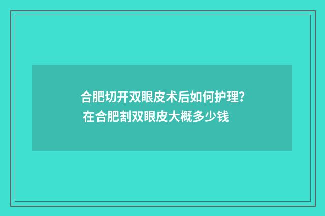 合肥切开双眼皮术后如何护理？ 在合肥割双眼皮大概多少钱