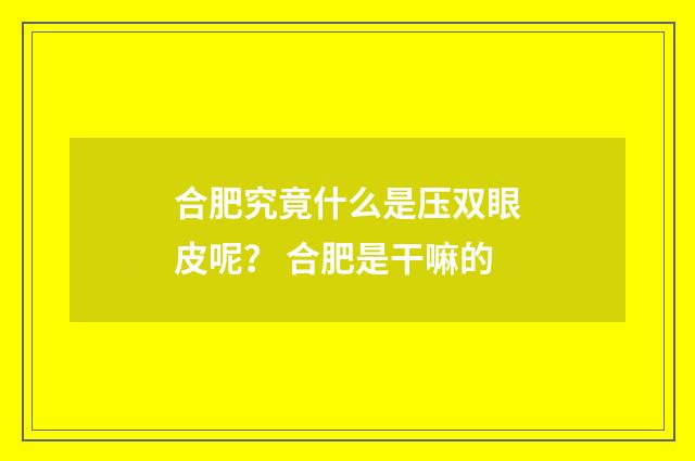 合肥究竟什么是压双眼皮呢？ 合肥是干嘛的