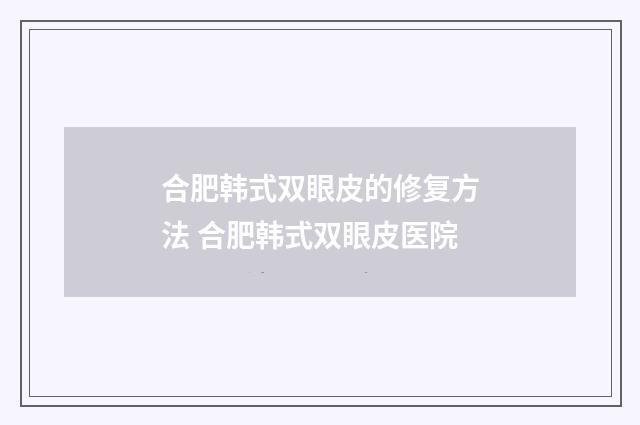 合肥韩式双眼皮的修复方法 合肥韩式双眼皮医院