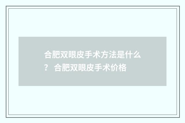 合肥双眼皮手术方法是什么？ 合肥双眼皮手术价格