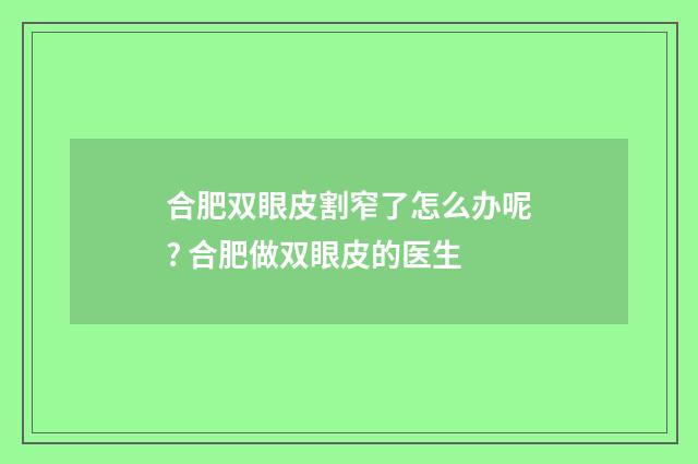合肥双眼皮割窄了怎么办呢? 合肥做双眼皮的医生