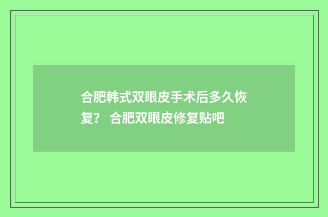 合肥韩式双眼皮手术后多久恢复? 合肥双眼皮修复贴吧