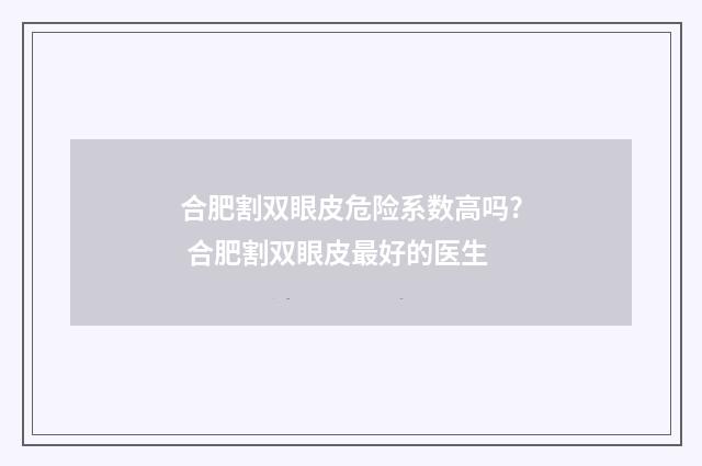 合肥割双眼皮危险系数高吗? 合肥割双眼皮最好的医生