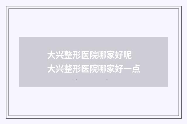 大兴整形医院哪家好呢 大兴整形医院哪家好一点