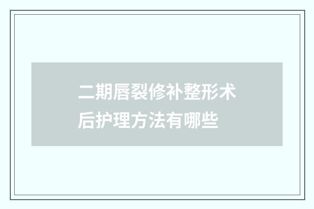 二期唇裂修补整形术后护理方法有哪些