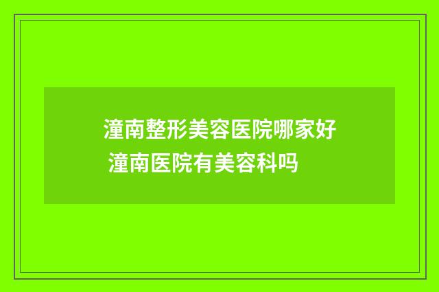 潼南整形美容医院哪家好 潼南医院有美容科吗