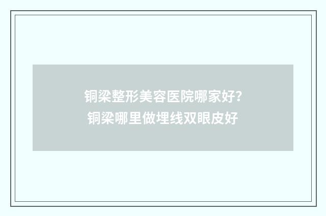 铜梁整形美容医院哪家好？ 铜梁哪里做埋线双眼皮好