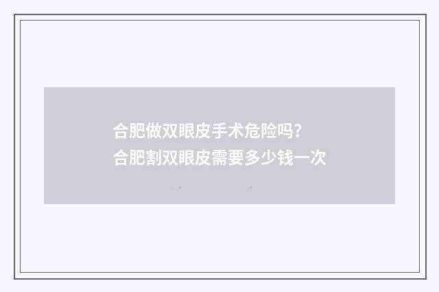 合肥做双眼皮手术危险吗？ 合肥割双眼皮需要多少钱一次