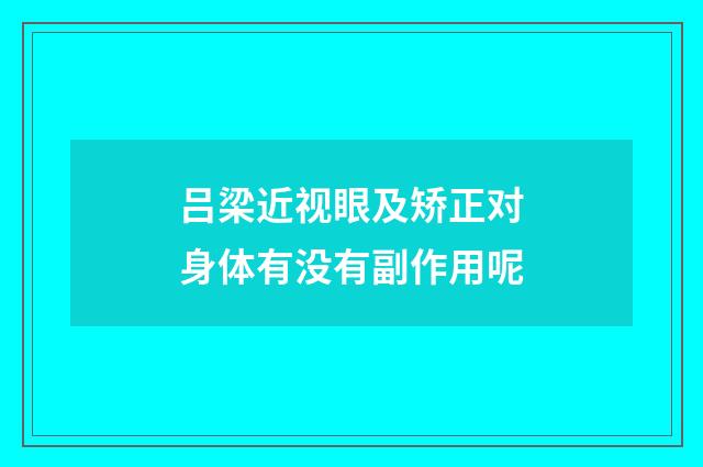 吕梁近视眼及矫正对身体有没有副作用呢