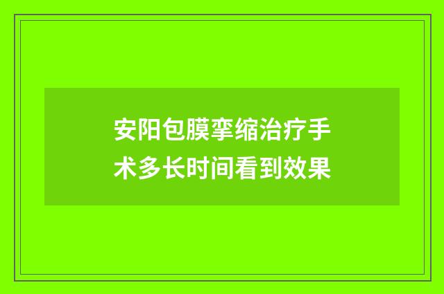 安阳包膜挛缩治疗手术多长时间看到效果