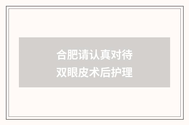 合肥请认真对待双眼皮术后护理