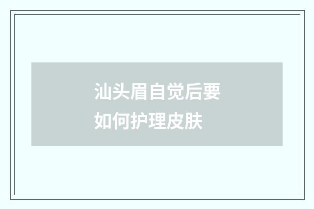 汕头眉自觉后要如何护理皮肤