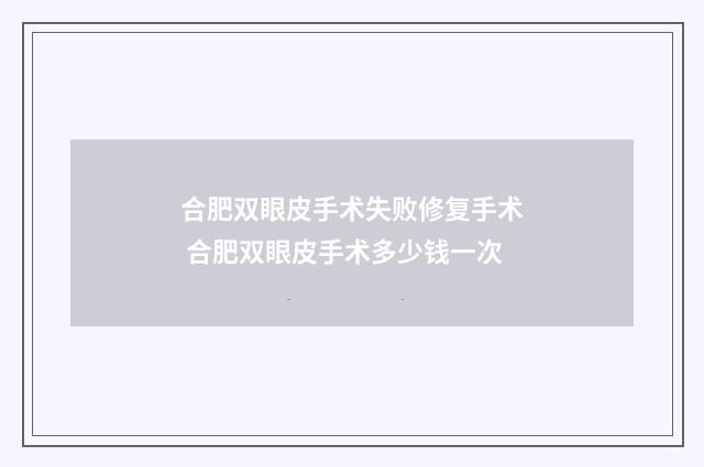 合肥双眼皮手术失败修复手术 合肥双眼皮手术多少钱一次