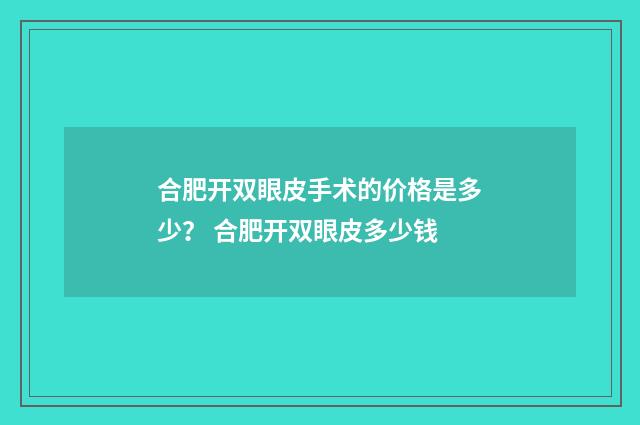 合肥开双眼皮手术的价格是多少？ 合肥开双眼皮多少钱
