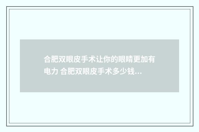 合肥双眼皮手术让你的眼睛更加有电力 合肥双眼皮手术多少钱一次
