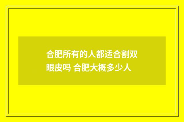 合肥所有的人都适合割双眼皮吗 合肥大概多少人