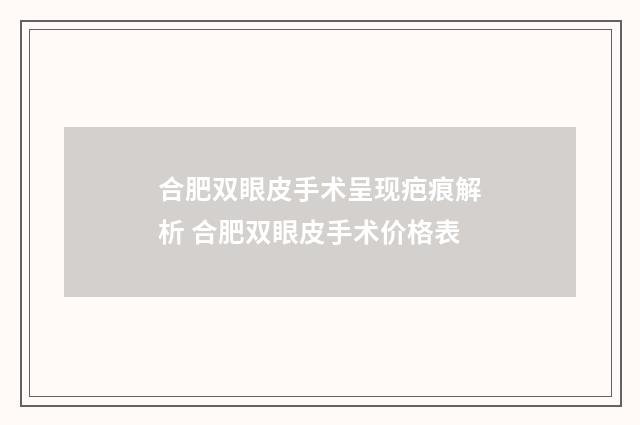 合肥双眼皮手术呈现疤痕解析 合肥双眼皮手术价格表