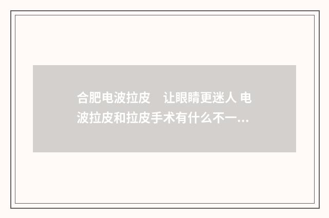 合肥电波拉皮　让眼睛更迷人 电波拉皮和拉皮手术有什么不一样